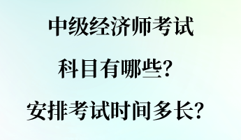 中級(jí)經(jīng)濟(jì)師考試科目有哪些？安排考試時(shí)間多長(zhǎng)？