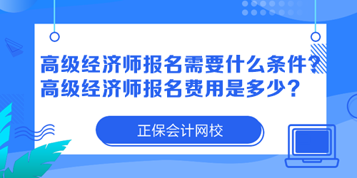 高級經濟師報名需要什么條件？高級經濟師報名費用是多少？