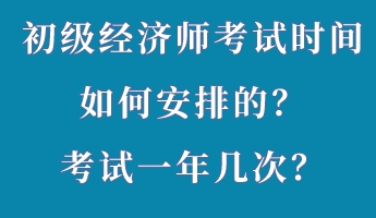 初級經濟師考試時間如何安排的？考試一年幾次？