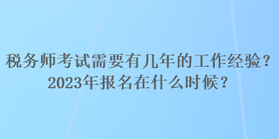 稅務師考試需要有幾年的工作經驗？2023年報名在什么時候？