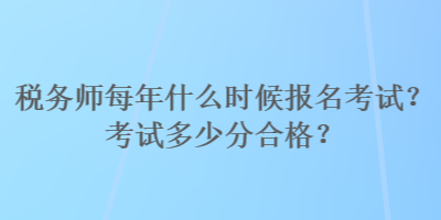稅務師每年什么時候報名考試？考試多少分合格？