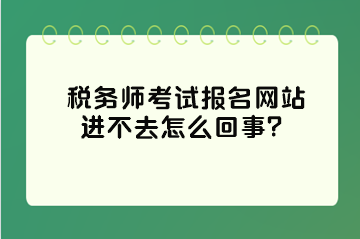 稅務師考試報名網站進不去怎么回事