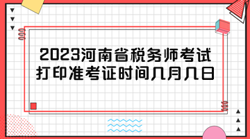 2023河南省稅務師考試打印準考證時間幾月幾日？