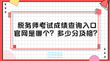 稅務(wù)師考試成績(jī)查詢?nèi)肟诠倬W(wǎng)是哪個(gè)？多少分及格？