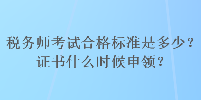 稅務師考試合格標準是多少？證書什么時候申領？
