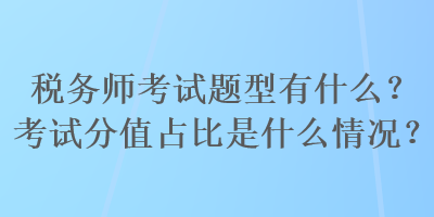 稅務師考試題型有什么？考試分值占比是什么情況？