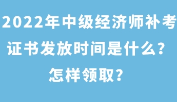 2022年中級經濟師補考證書發放時間是什么？怎樣領取？