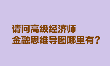 請問高級經濟師金融思維導圖哪里有？