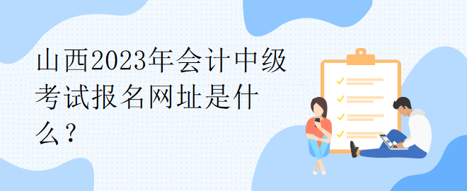 山西2023年會計中級考試報名網址是什么？