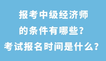 報(bào)考中級(jí)經(jīng)濟(jì)師的條件有哪些？考試報(bào)名時(shí)間是什么？