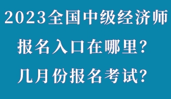 2023年全國中級經濟師報名入口在哪里？幾月份報名考試？