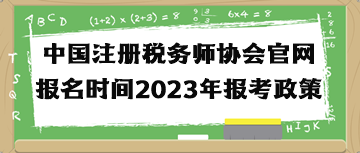 中國注冊稅務師協會官網報名時間2023年報考政策