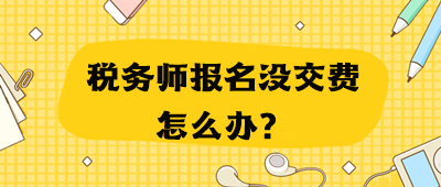 稅務師報名沒交費怎么辦？