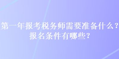 第一年報考稅務師需要準備什么？報名條件有哪些？