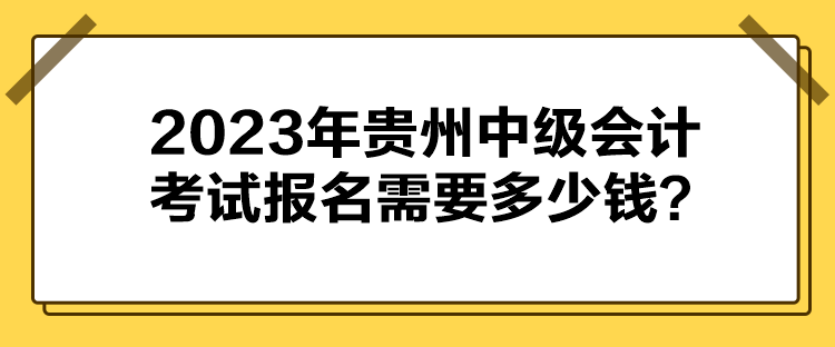 2023年貴州中級會計考試報名需要多少錢？