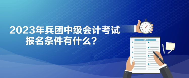 2023年兵團中級會計考試報名條件有什么？