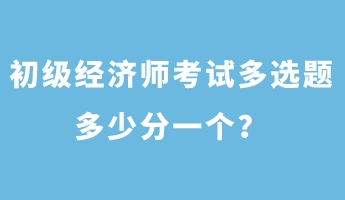 初級經濟師考試多選題多少分一個？