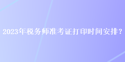 2023年稅務師準考證打印時間安排？