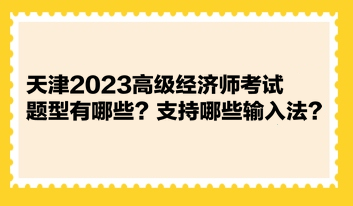 天津2023高級經濟師考試題型有哪些？支持哪些輸入法？ 