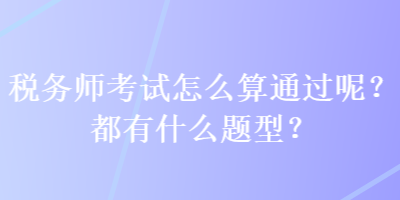 稅務師考試怎么算通過呢？都有什么題型？