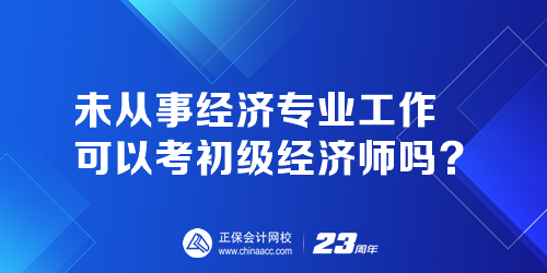 未從事經(jīng)濟(jì)專業(yè)工作可以考初級(jí)經(jīng)濟(jì)師嗎？