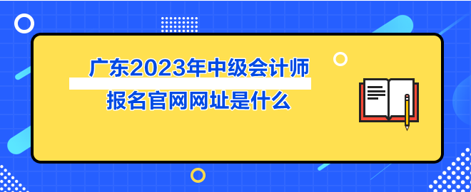 廣東2023年中級會計師報名官網網址是什么