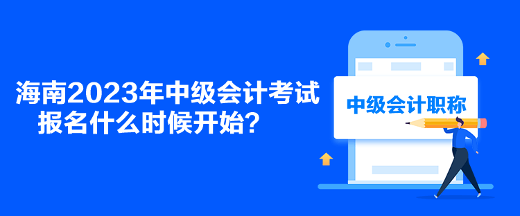 海南2023年中級會計考試報名什么時候開始？