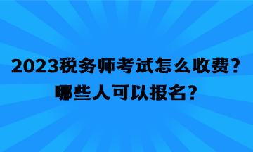 2023稅務(wù)師考試怎么收費(fèi)？哪些人可以報(bào)名？