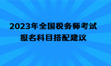 2023年全國稅務師考試報名科目搭配建議