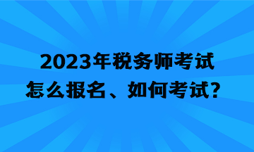 2023年稅務師考試怎么報名、如何考試？