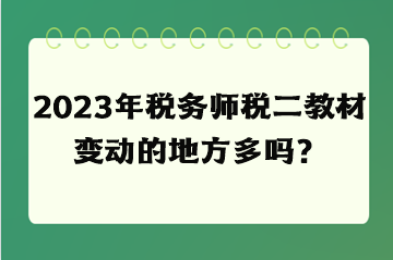 2023年稅務師稅二教材變動的地方多嗎？