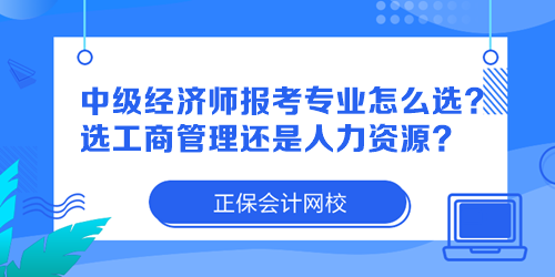 中級經(jīng)濟師報考專業(yè)怎么選？選工商管理還是人力資源？