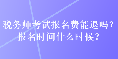 稅務(wù)師考試報名費能退嗎？報名時間什么時候？