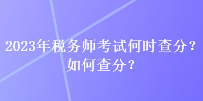 2023年稅務師考試何時查分？如何查分？