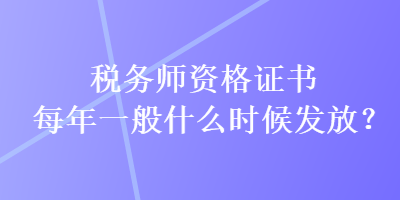 稅務師資格證書每年一般什么時候發放？