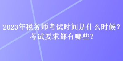 2023年稅務師考試時間是什么時候？考試要求都有哪些？