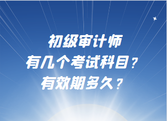 初級審計師有幾個考試科目？有效期多久？