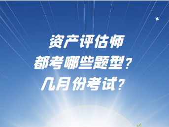 資產(chǎn)評估師都考哪些題型？幾月份考試？