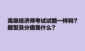 高級經濟師考試試題一樣嗎？題型及分值是什么？