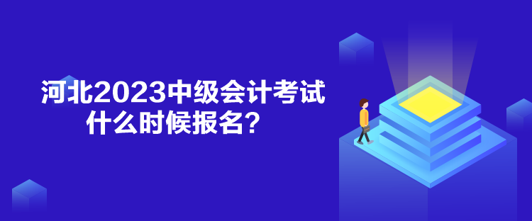 河北2023中級會計考試什么時候報名？