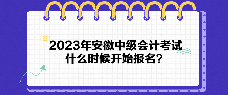 2023年安徽中級會計考試什么時候開始報名？