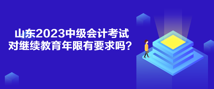 山東2023中級會(huì)計(jì)考試對繼續(xù)教育年限有要求嗎？