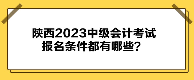 陜西2023中級會計考試報名條件都有哪些？