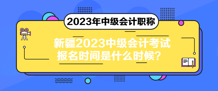 新疆2023中級會計考試報名時間是什么時候？