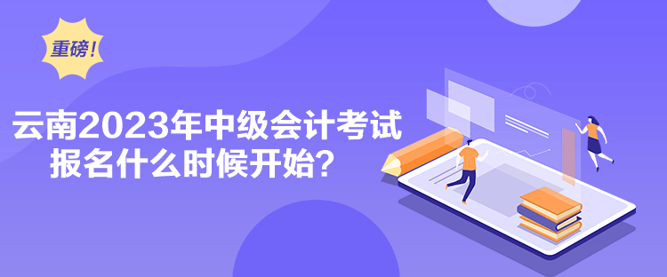 云南2023年中級會計考試報名什么時候開始？