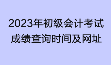 2023年初級會計考試成績查詢時間及網址