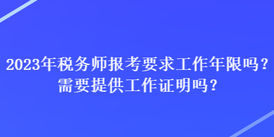 2023年稅務師報考要求工作年限嗎？需要提供工作證明嗎？