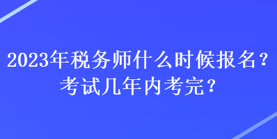2023年稅務師什么時候報名？考試幾年內考完？
