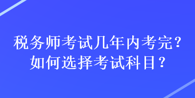 稅務師考試幾年內考完？如何選擇考試科目？