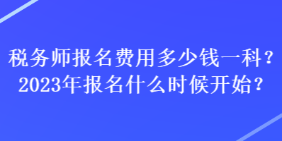 稅務師報名費用多少錢一科？2023年報名什么時候開始？